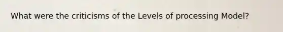 What were the criticisms of the Levels of processing Model?