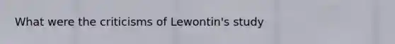 What were the criticisms of Lewontin's study