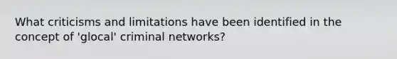 What criticisms and limitations have been identified in the concept of 'glocal' criminal networks?