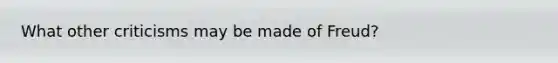 What other criticisms may be made of Freud?