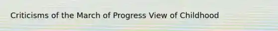 Criticisms of the March of Progress View of Childhood