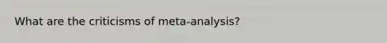 What are the criticisms of meta-analysis?