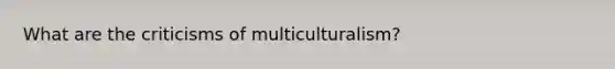 What are the criticisms of multiculturalism?