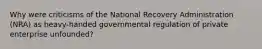 Why were criticisms of the National Recovery Administration (NRA) as heavy-handed governmental regulation of private enterprise unfounded?