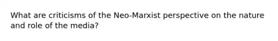 What are criticisms of the Neo-Marxist perspective on the nature and role of the media?