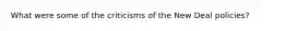 What were some of the criticisms of the New Deal policies?