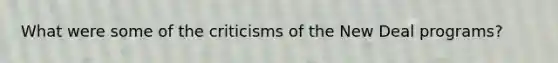 What were some of the criticisms of the New Deal programs?