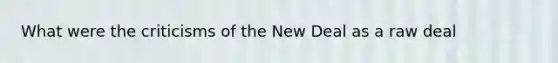 What were the criticisms of the New Deal as a raw deal