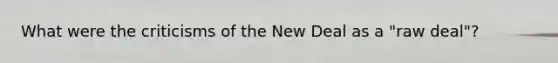 What were the criticisms of the New Deal as a "raw deal"?