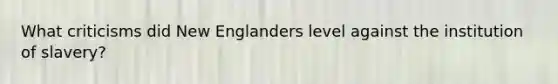 What criticisms did New Englanders level against the institution of slavery?