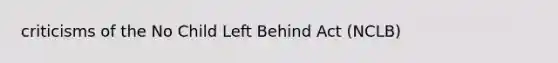 criticisms of the No Child Left Behind Act (NCLB)