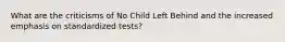 What are the criticisms of No Child Left Behind and the increased emphasis on standardized tests?