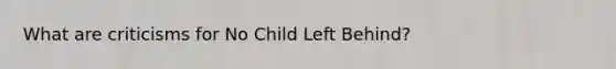 What are criticisms for No Child Left Behind?