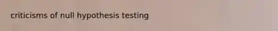 criticisms of null hypothesis testing