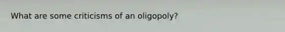 What are some criticisms of an oligopoly?