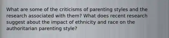 What are some of the criticisms of parenting styles and the research associated with them? What does recent research suggest about the impact of ethnicity and race on the authoritarian parenting style?