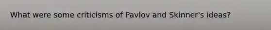 What were some criticisms of Pavlov and Skinner's ideas?