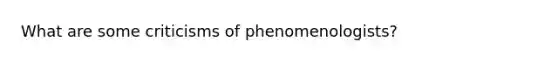 What are some criticisms of phenomenologists?