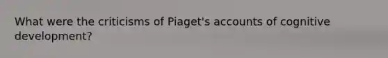 What were the criticisms of Piaget's accounts of cognitive development?