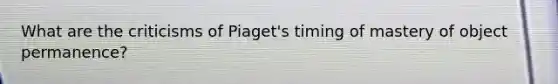 What are the criticisms of Piaget's timing of mastery of object permanence?