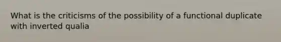 What is the criticisms of the possibility of a functional duplicate with inverted qualia