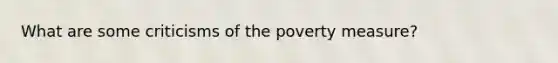 What are some criticisms of the poverty measure?