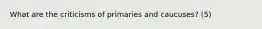 What are the criticisms of primaries and caucuses? (5)