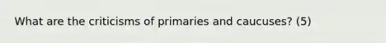 What are the criticisms of primaries and caucuses? (5)