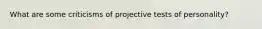 What are some criticisms of projective tests of personality?