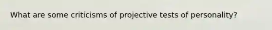 What are some criticisms of projective tests of personality?