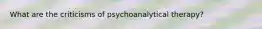 What are the criticisms of psychoanalytical therapy?