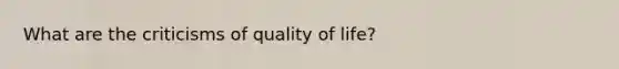 What are the criticisms of quality of life?