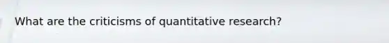 What are the criticisms of quantitative research?