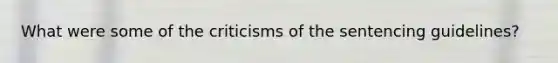 What were some of the criticisms of the sentencing guidelines?