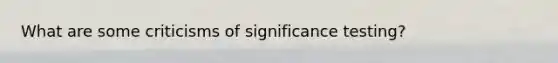 What are some criticisms of significance testing?