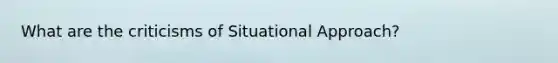 What are the criticisms of Situational Approach?