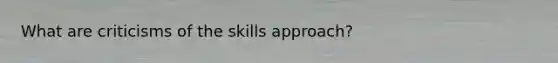 What are criticisms of the skills approach?