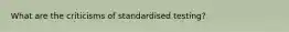 What are the criticisms of standardised testing?