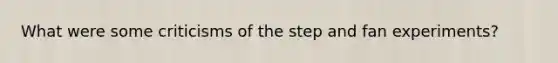What were some criticisms of the step and fan experiments?