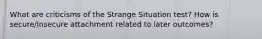 What are criticisms of the Strange Situation test? How is secure/insecure attachment related to later outcomes?