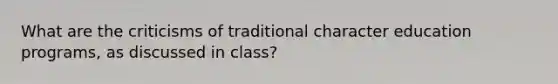 What are the criticisms of traditional character education programs, as discussed in class?