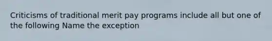 Criticisms of traditional merit pay programs include all but one of the following Name the exception