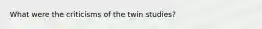 What were the criticisms of the twin studies?