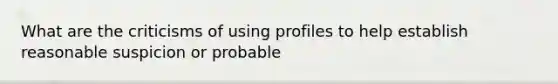 What are the criticisms of using profiles to help establish reasonable suspicion or probable