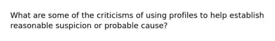 What are some of the criticisms of using profiles to help establish reasonable suspicion or probable cause?