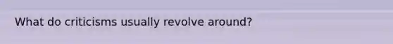 What do criticisms usually revolve around?