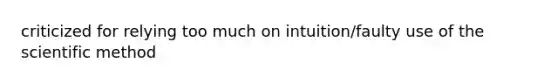 criticized for relying too much on intuition/faulty use of the scientific method