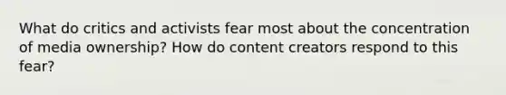 What do critics and activists fear most about the concentration of media ownership? How do content creators respond to this fear?