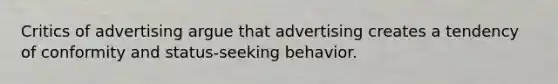 Critics of advertising argue that advertising creates a tendency of conformity and status-seeking behavior.