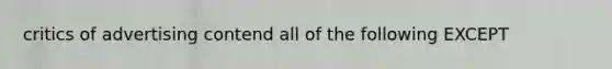 critics of advertising contend all of the following EXCEPT